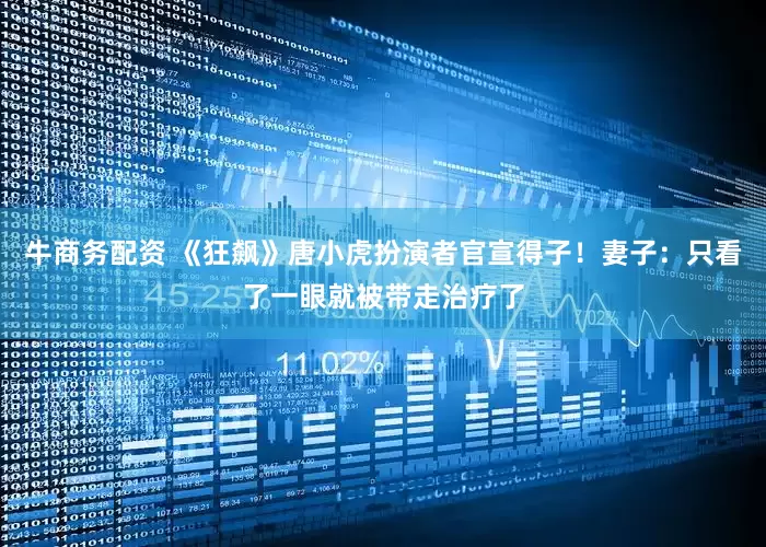 牛商务配资 《狂飙》唐小虎扮演者官宣得子！妻子：只看了一眼就被带走治疗了
