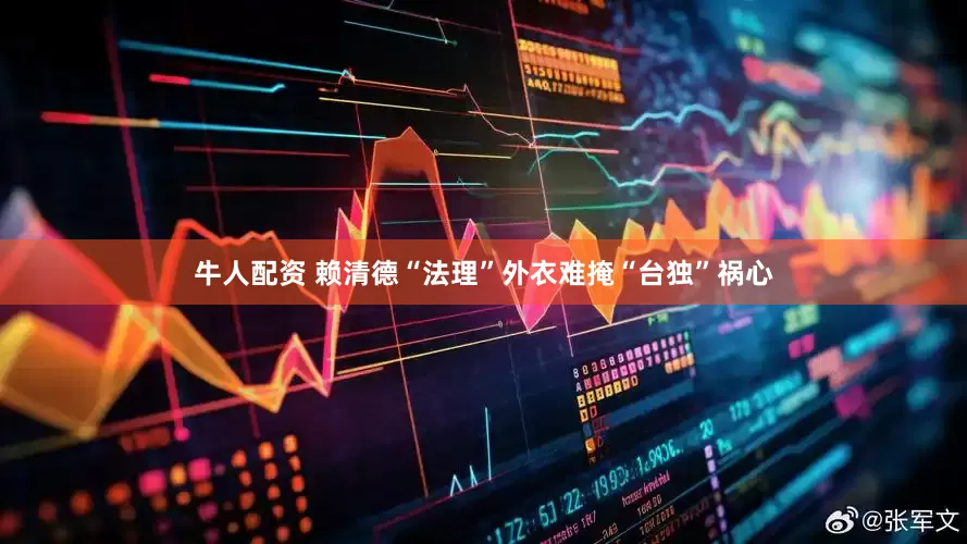 牛人配资 赖清德“法理”外衣难掩“台独”祸心